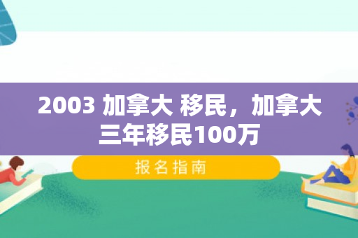 2003 加拿大 移民，加拿大三年移民100万