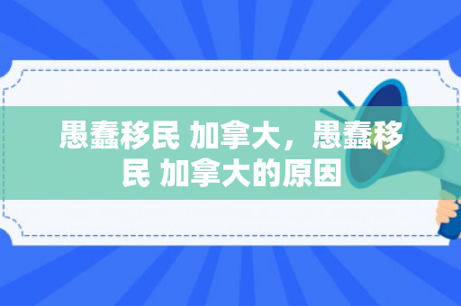 愚蠢移民 加拿大，愚蠢移民 加拿大的原因