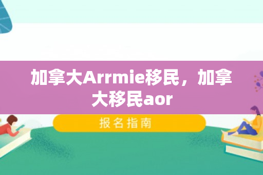 加拿大Arrmie移民，加拿大移民aor