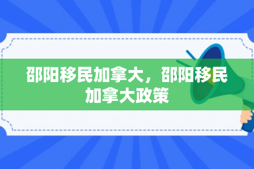 邵阳移民加拿大，邵阳移民加拿大政策