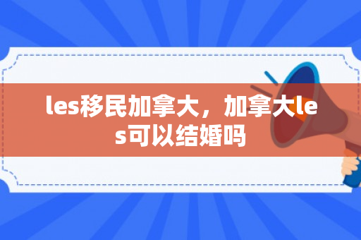 les移民加拿大，加拿大les可以结婚吗