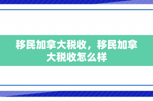 移民加拿大税收，移民加拿大税收怎么样