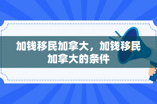 加钱移民加拿大，加钱移民加拿大的条件