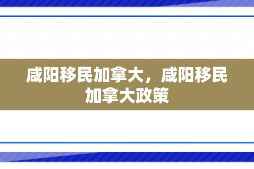 咸阳移民加拿大，咸阳移民加拿大政策