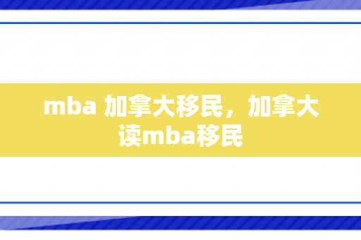 mba 加拿大移民，加拿大读mba移民