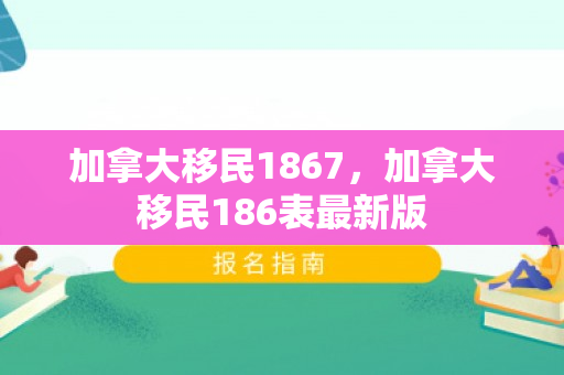 加拿大移民1867，加拿大移民186表最新版