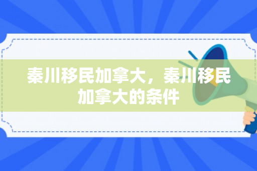 秦川移民加拿大，秦川移民加拿大的条件