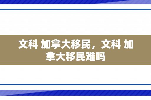 文科 加拿大移民，文科 加拿大移民难吗