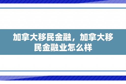 加拿大移民金融，加拿大移民金融业怎么样
