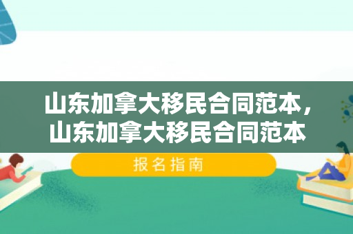 山东加拿大移民合同范本，山东加拿大移民合同范本