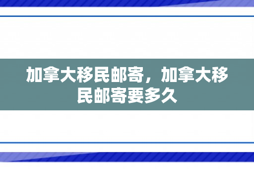 加拿大移民邮寄，加拿大移民邮寄要多久