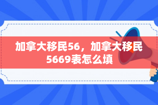 加拿大移民56，加拿大移民5669表怎么填
