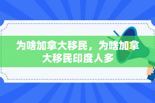 为啥加拿大移民，为啥加拿大移民印度人多