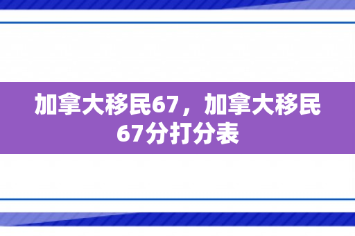加拿大移民67，加拿大移民67分打分表
