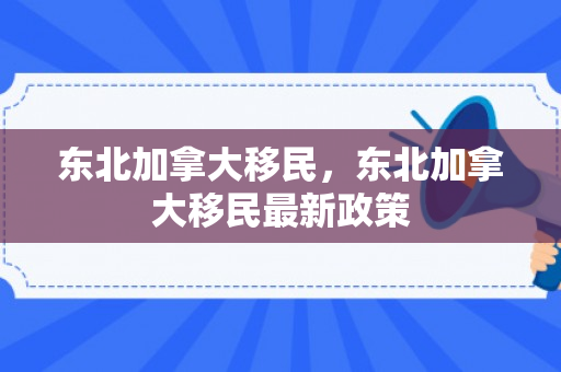 东北加拿大移民，东北加拿大移民最新政策