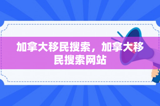 加拿大移民搜索，加拿大移民搜索网站