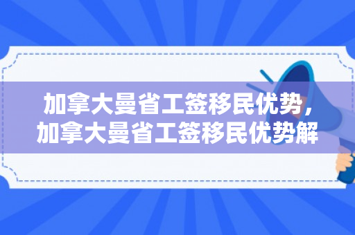 加拿大曼省工签移民优势，加拿大曼省工签移民优势解析