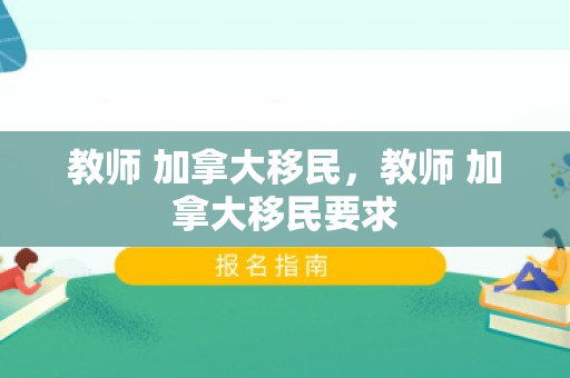 教师 加拿大移民，教师 加拿大移民要求