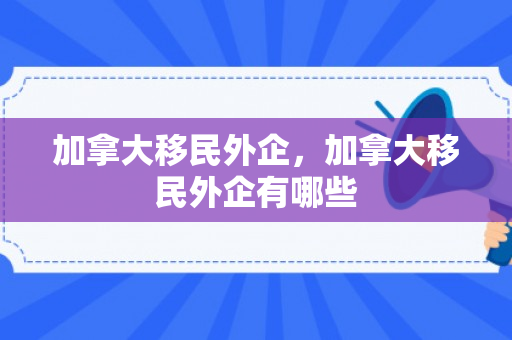 加拿大移民外企，加拿大移民外企有哪些