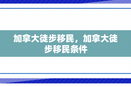 加拿大徒步移民，加拿大徒步移民条件