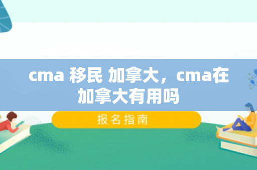 cma 移民 加拿大，cma在加拿大有用吗