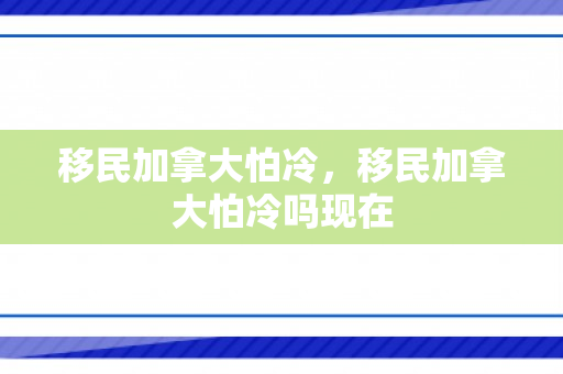 移民加拿大怕冷，移民加拿大怕冷吗现在