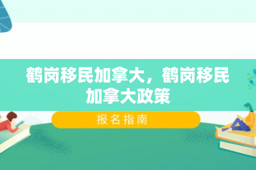 鹤岗移民加拿大，鹤岗移民加拿大政策