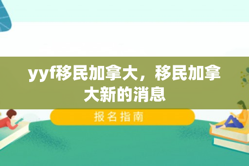 yyf移民加拿大，移民加拿大新的消息