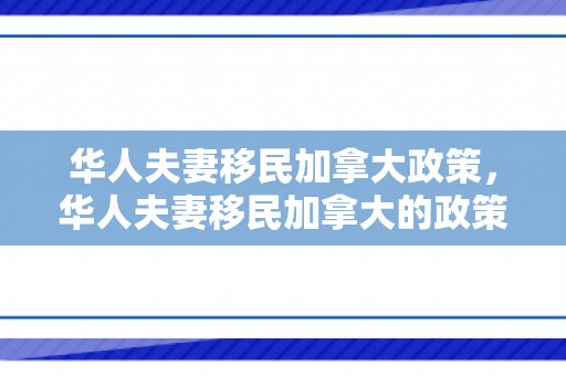 华人夫妻移民加拿大政策，华人夫妻移民加拿大的政策，探索与解析