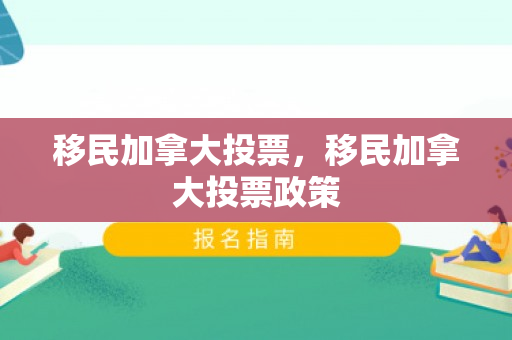 移民加拿大投票，移民加拿大投票政策