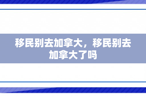 移民别去加拿大，移民别去加拿大了吗