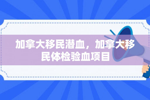 加拿大移民潜血，加拿大移民体检验血项目