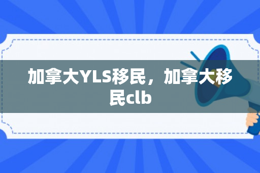 加拿大YLS移民，加拿大移民clb