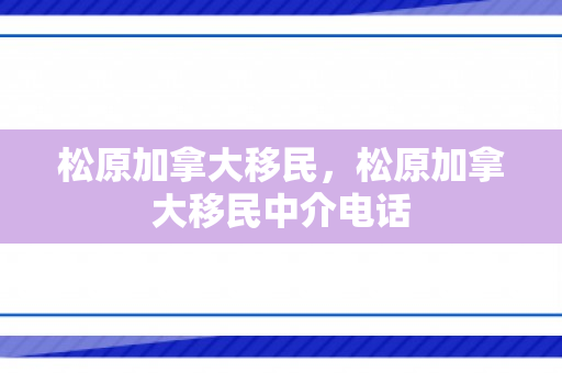 松原加拿大移民，松原加拿大移民中介电话
