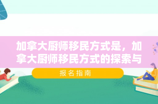 加拿大厨师移民方式是，加拿大厨师移民方式的探索与实践