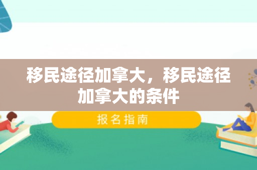 移民途径加拿大，移民途径加拿大的条件