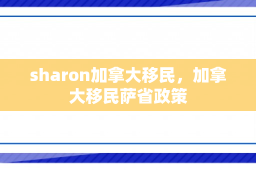 sharon加拿大移民，加拿大移民萨省政策