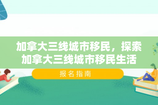 加拿大三线城市移民，探索加拿大三线城市移民生活