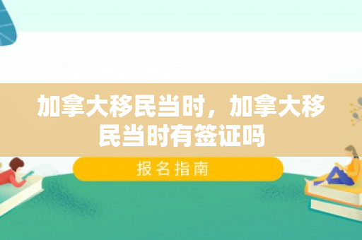 加拿大移民当时，加拿大移民当时有签证吗