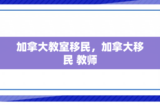 加拿大教室移民，加拿大移民 教师