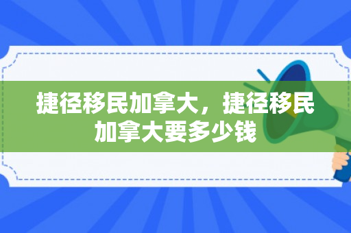 捷径移民加拿大，捷径移民加拿大要多少钱