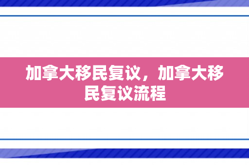 加拿大移民复议，加拿大移民复议流程