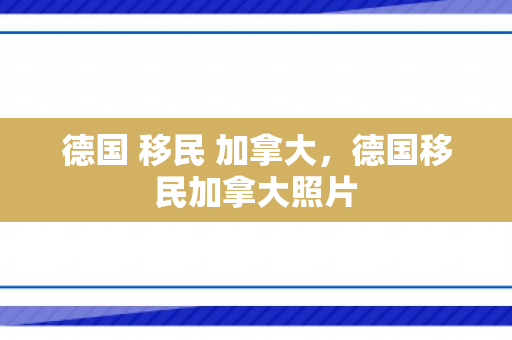 德国 移民 加拿大，德国移民加拿大照片