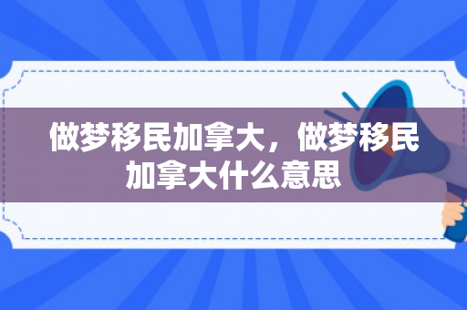做梦移民加拿大，做梦移民加拿大什么意思
