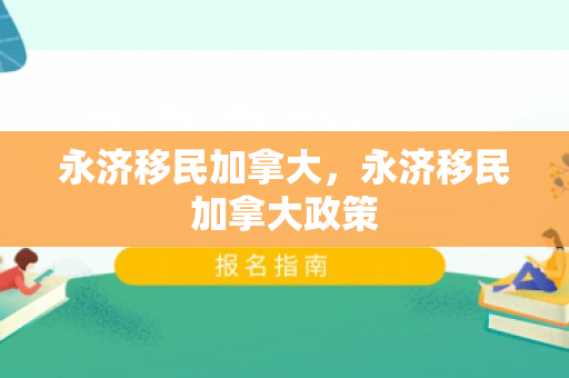 永济移民加拿大，永济移民加拿大政策