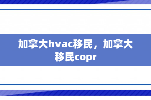 加拿大hvac移民，加拿大移民copr