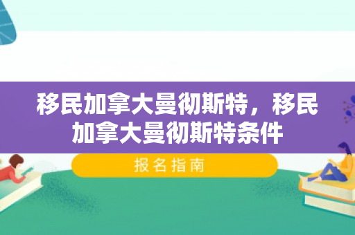 移民加拿大曼彻斯特，移民加拿大曼彻斯特条件