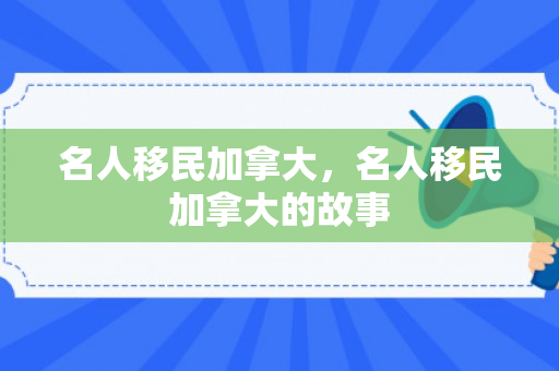 名人移民加拿大，名人移民加拿大的故事