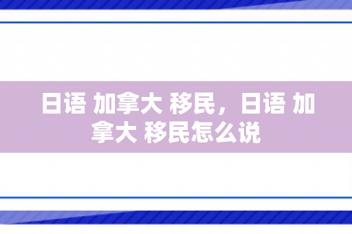 日语 加拿大 移民，日语 加拿大 移民怎么说