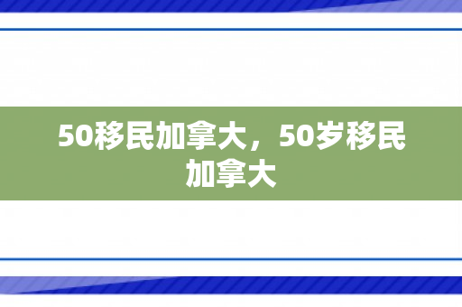 50移民加拿大，50岁移民加拿大